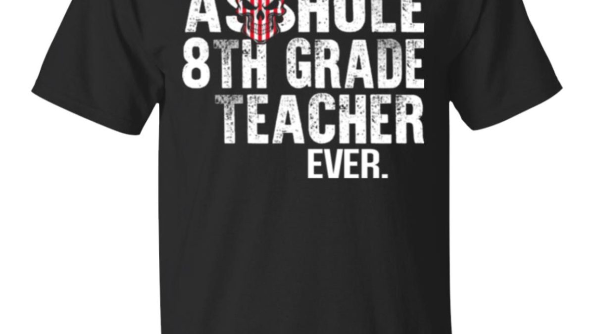 Best Asshole 8th Grade Teacher Ever T-Shirts, Hoodie, Tank - 0sTees