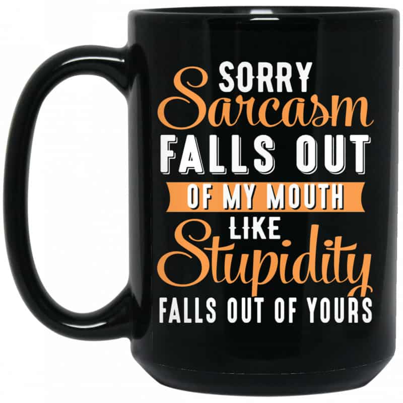 Sorry Sarcasm Falls Out Of My Mouth Like Stupidity Falls Out Of Yours Mug 0stees 