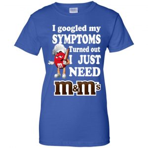 I Googled My Symptoms Turned Out I Just Need M&M's T-Shirts, Hoodie, Tank -  0sTees