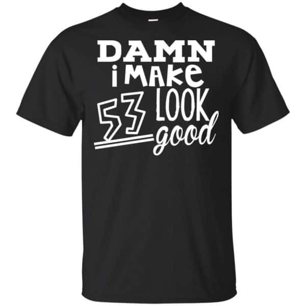 Damn I Make 53 Look Good T-Shirts, Hoodie, Tank 3