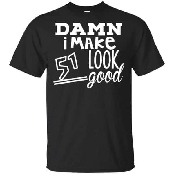 Damn I Make 51 Look Good T-Shirts, Hoodie, Tank 3