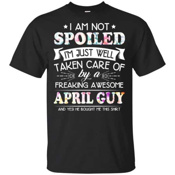 I Am Not Spoiled I'm Just Well Taken Care Of By A Freaking Awesome April Guy T-Shirts, Hoodie, Tank 3