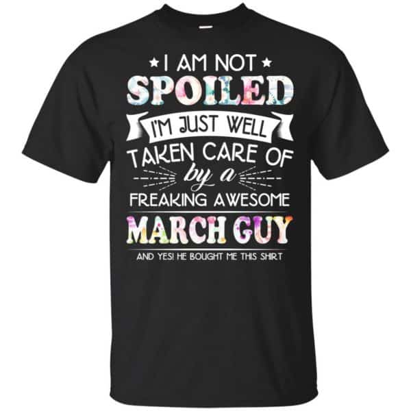 I Am Not Spoiled I'm Just Well Taken Care Of By A Freaking Awesome March Guy T-Shirts, Hoodie, Tank 3