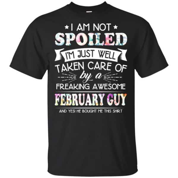 I Am Not Spoiled I'm Just Well Taken Care Of By A Freaking Awesome February Guy T-Shirts, Hoodie, Tank 3