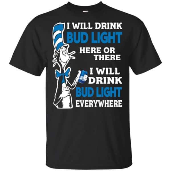 Dr Seuss: I Will Drink Bud Light Here Or There I Will Drink Bud Light Everywhere T-Shirts, Hoodie, Tank 3