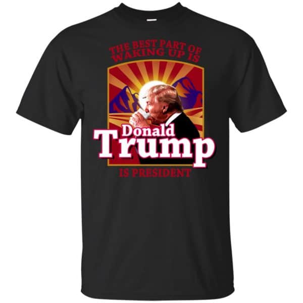 The Best Part Of Waking Up Is Donald Trump Is President T-Shirts, Hoodie, Tank 3
