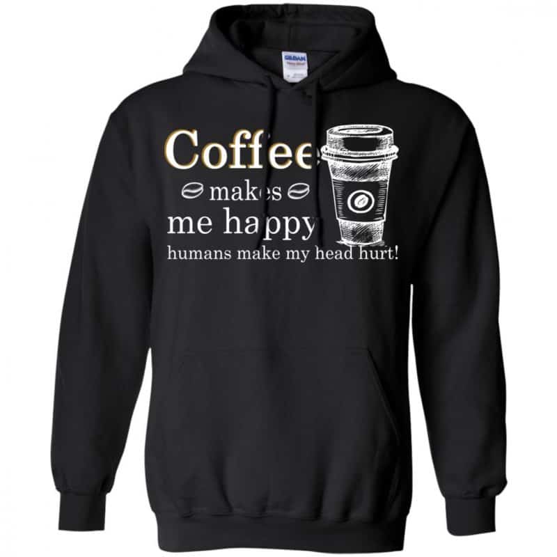 Coffee Makes Me Happy Humans Make Me Head Hurt T-Shirts, Hoodie, Tank ...