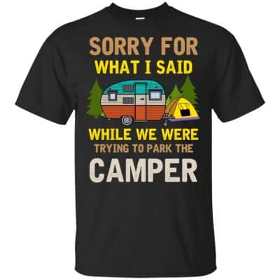 Sorry For What I Said While We Were Trying To Park The Camper T-Shirts ...