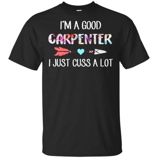 I'm A Good Carpenter I Just Cuss A Lot T-Shirts, Hoodie, Tank 3