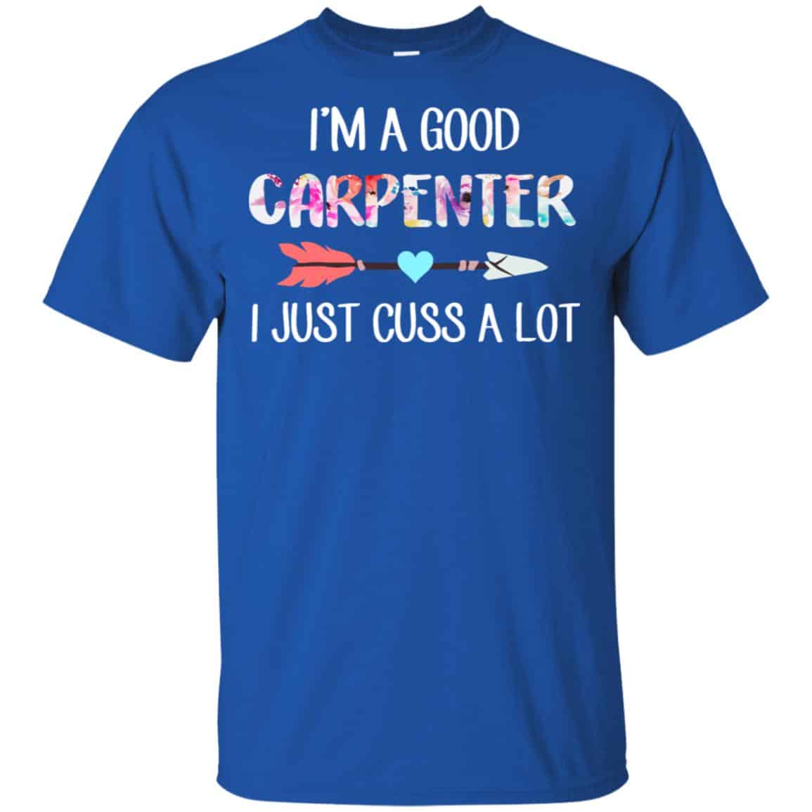 I'm A Good Carpenter I Just Cuss A Lot T-Shirts, Hoodie, Tank | 0sTees