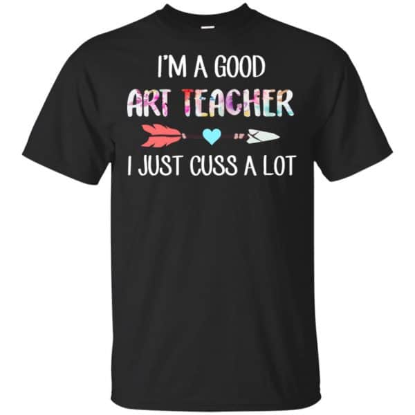 I'm A Good Art Teacher I Just Cuss A Lot T-Shirts, Hoodie, Tank 3
