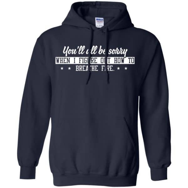 You'll All Be Sorry When I Figure Out How To Breathe Fire Shirt, Hoodie ...