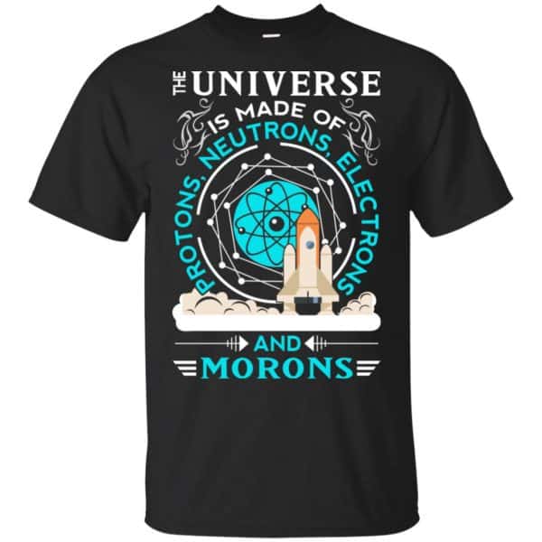 The Universe Is Made Of Protons, Neutrons, Electrons And Morons Shirt, Hoodie, Tank 3
