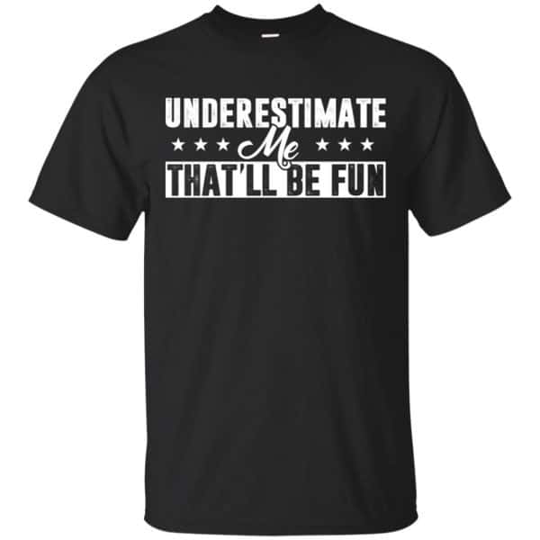 Underestimate Me That'll Be Fun Shirt, Hoodie, Tank | 0sTees