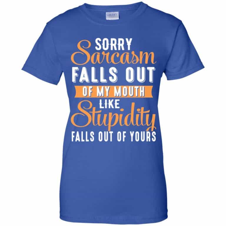 Sorry Sarcasm Falls Out Of My Mouth Like Stupidity Falls Out Of Yours Shirt Hoodie Tank 0stees 