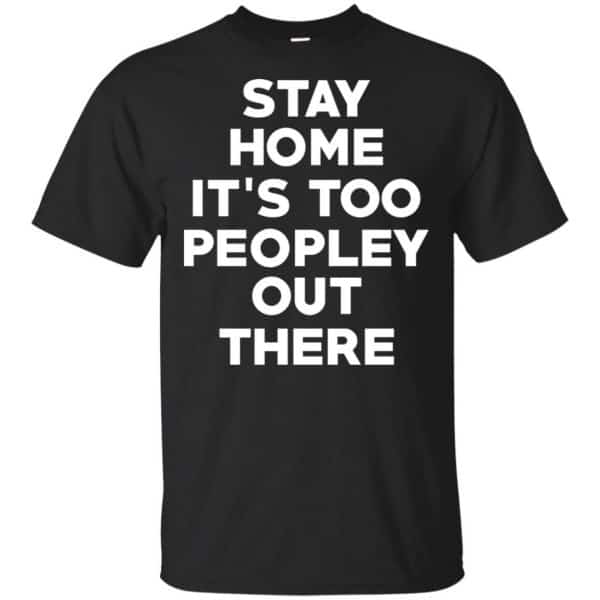 Stay Home It's Too Peopley Out There Shirt, Hoodie, Tank 3