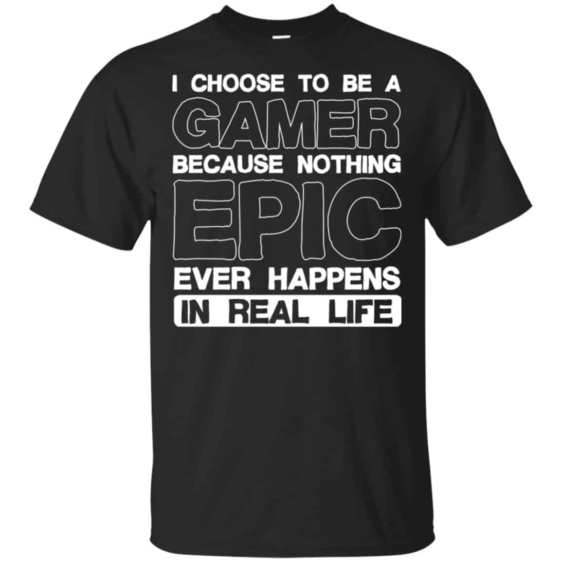 I Choose To Be A Gamer Because Nothing Epic Ever Happens In Real