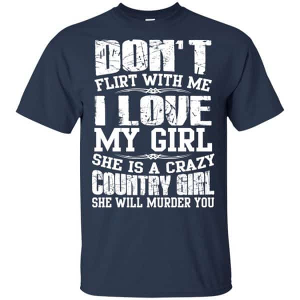 Don't Flirt With Me I Love My Girl She Is A Crazy Country Girl Shirt