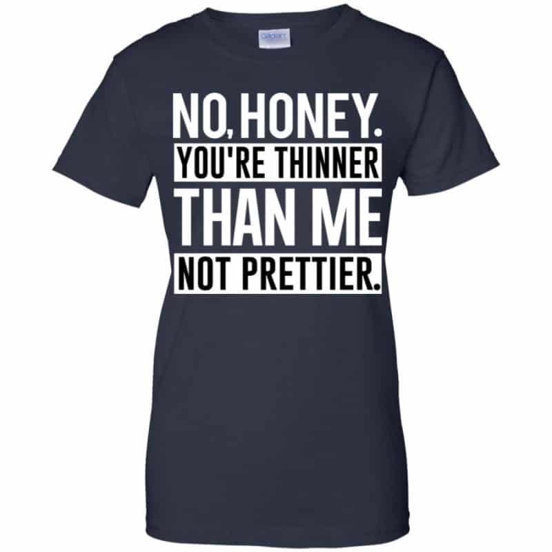 No Honey You're Thinner Than Me Not Prettier Shirt, Hoodie, Tank | 0sTees