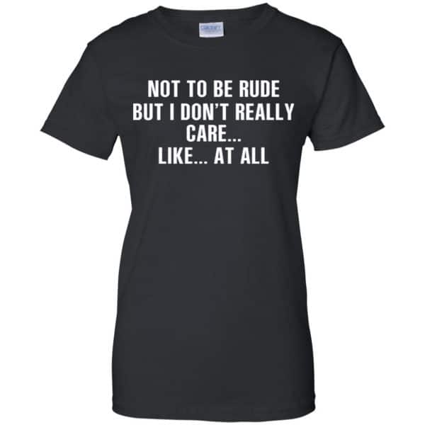 Not To Be Rude But I Don't Really Care ... Like At All Shirt, Hoodie ...