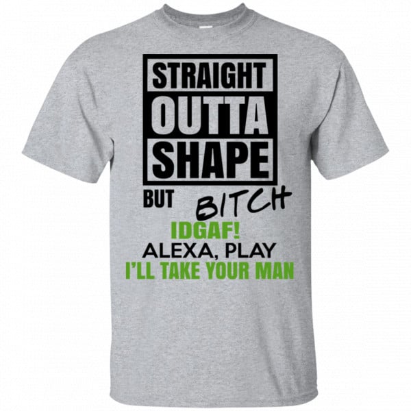 Straight Outta Shape But Bitch IDGAF Alexa Play I’ll Take Your Man Shirt, Hoodie, Tank 3