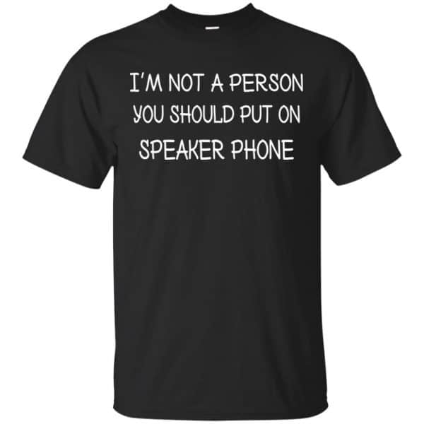 I'm Not A Person You Should Put On Speaker Phone Shirt, Hoodie, Tank ...