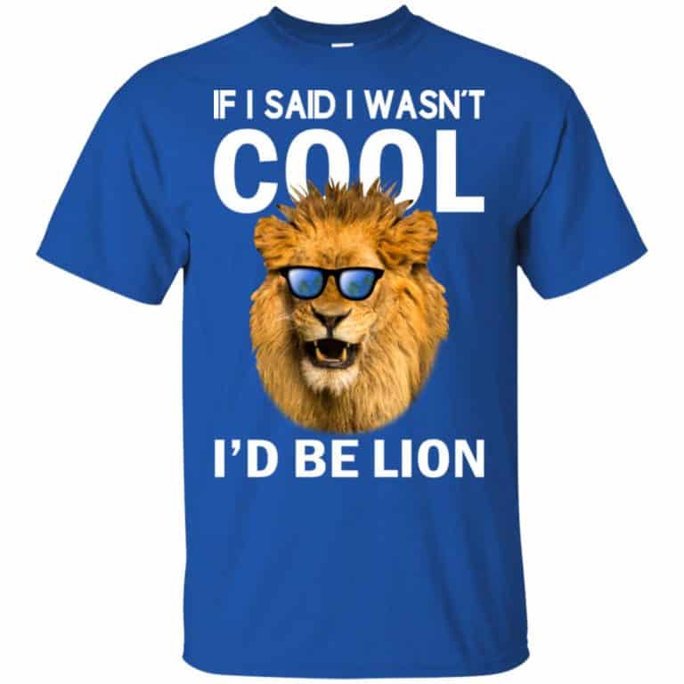 If I Said I Wasn't Cool I'd Be Lion Shirt, Hoodie, Tank - 0sTees