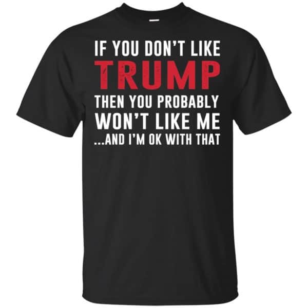 If You Don't Like Trump Then You Probably Won't Like Me T-Shirts, Hoodie, Tank 3