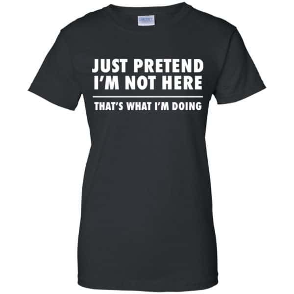 Just Pretend I'm Not Here That's What I'm Doing Shirt | 0sTees
