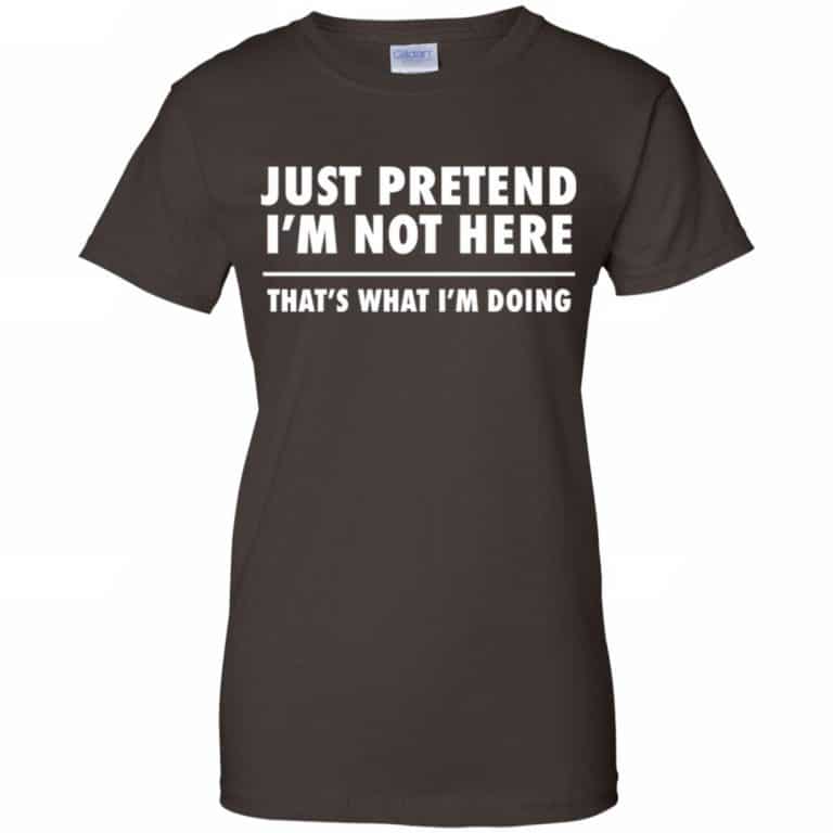 Just Pretend I'm Not Here That's What I'm Doing Shirt, Hoodie, Tank ...