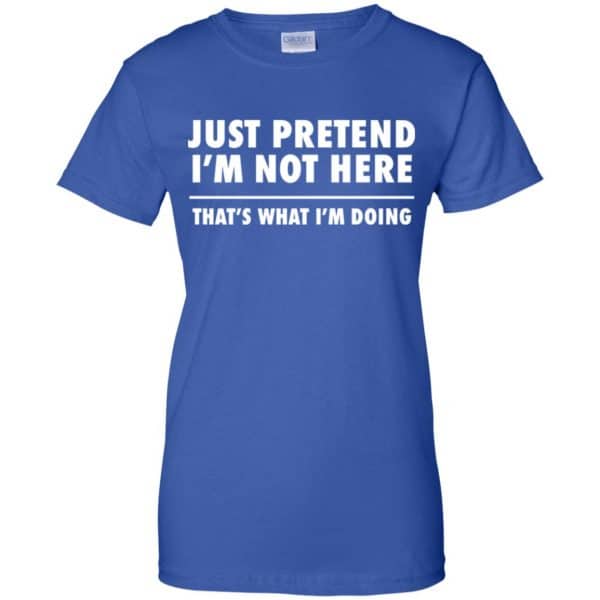 Just Pretend I'm Not Here That's What I'm Doing Shirt | 0sTees