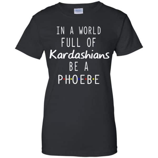 In A World Full Of Kardashians Be A Phoebe Shirt - 0sTees