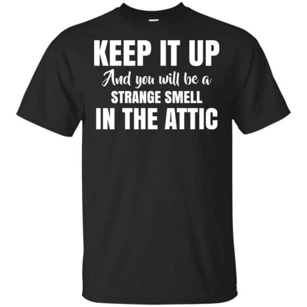 Keep It Up And You Will Be A Strange Smell In The Attic Shirt, Hoodie, Tank 3