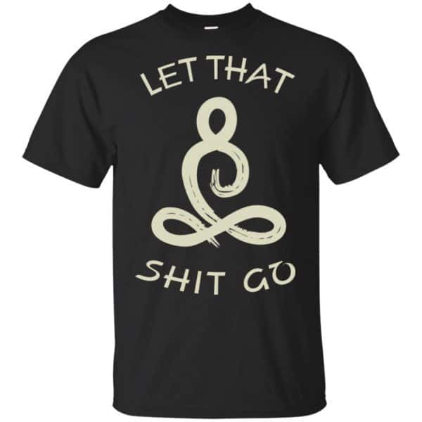Let That Shit Go Yoga Shirt, Hoodie, Tank | 0sTees
