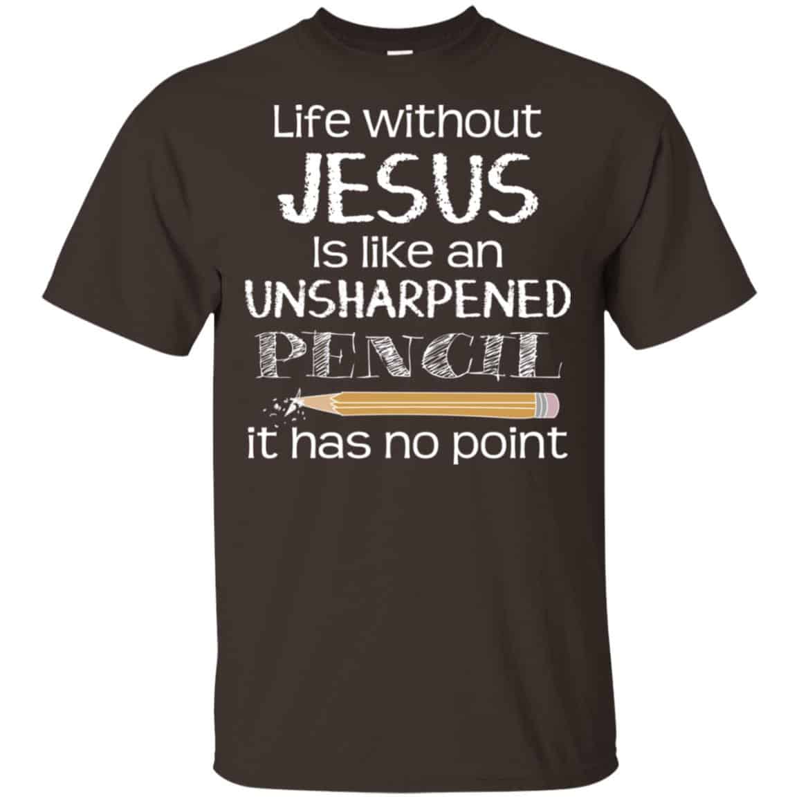 Life Without Jesus Is Like An Unsharpened Pencil It Has No Point Shirt ...