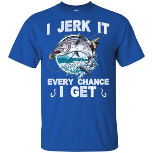 I Jerk It Every Chance I Get Fishing T-Shirts, Hoodie, Tank | 0sTees