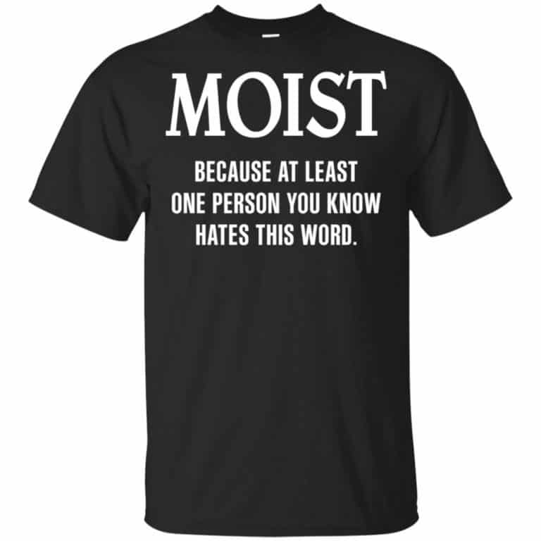 Moist Because At Least One Person You Know Hates This Word Shirt