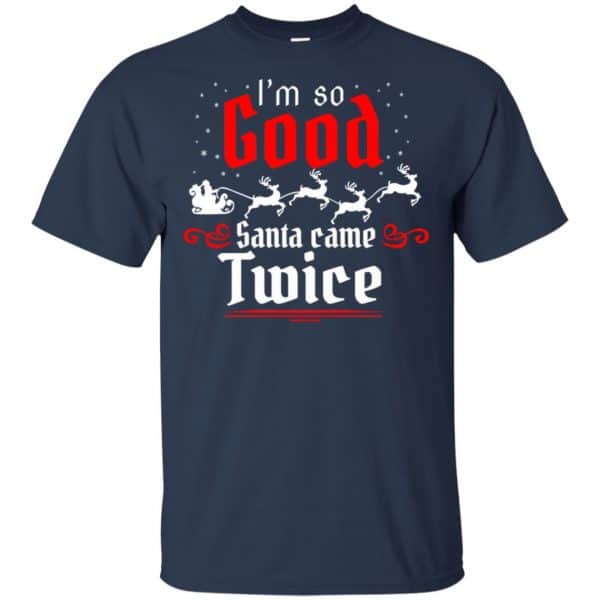 I'm So Good Santa Came Twice Shirt, Hoodie, Tank - 0sTees