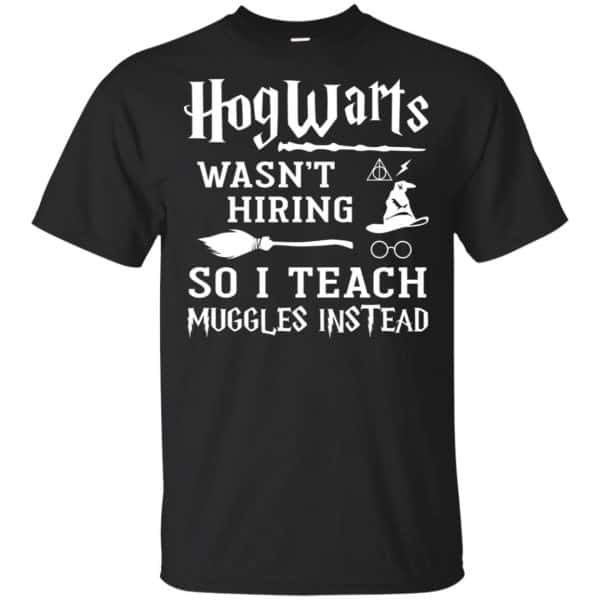 Hogwarts Wasn't Hiring So I Teach Muggles Instead Shirt, Hoodie, Tank ...