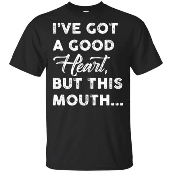 I've Got A Good Heart, But This Mouth... Shirt, Hoodie, Tank | 0sTees
