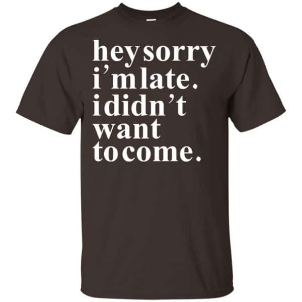 Hey Sorry I'm Late I Didn't Want To Come Shirt, Hoodie, Tank | 0sTees