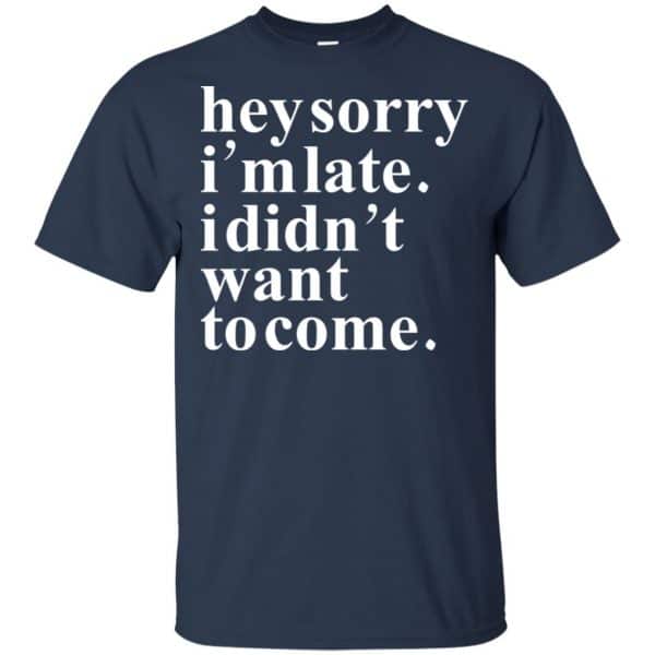 Hey Sorry I'm Late I Didn't Want To Come Shirt, Hoodie | 0sTees