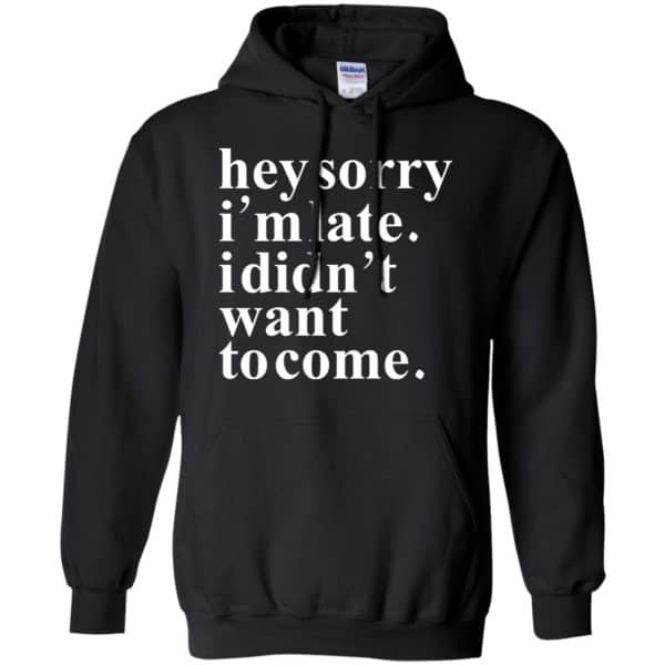 Hey Sorry I'm Late I Didn't Want To Come Shirt, Hoodie | 0sTees