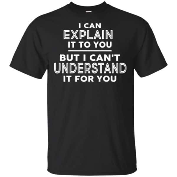 I Can Explain It To You But I Can't Understand It For You T-Shirts, Hoodie, Tank 3