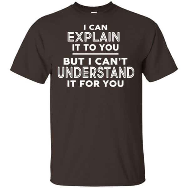 I Can Explain It To You But I Can't Understand It For You T-Shirts ...
