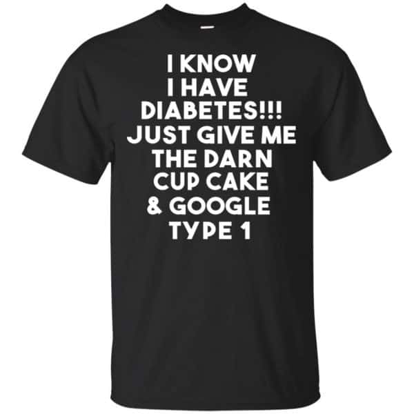 I Know Have Diabetes Just Give Me The Darn Cup Cake & Google Type 1 Shirt, Hoodie, Tank 3