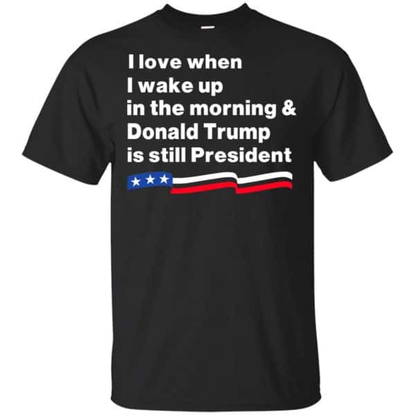 I Love When I Wake Up In The Morning & Donald Trump Is Still President Shirt, Hoodie, Tank 3