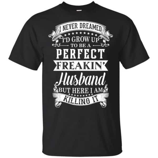 I Never Dreamed I'd Grow Up To Be A Perfect Freakin' Husband T-Shirts, Hoodie, Sweater 3