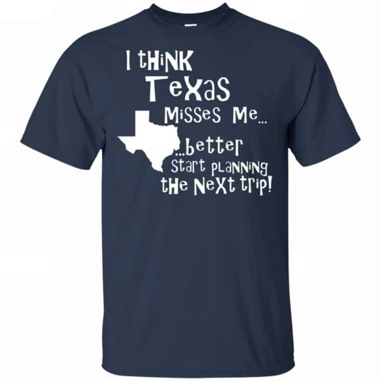 I Think Texas Misses Me Better Start Planning The Next Trip T-Shirts ...