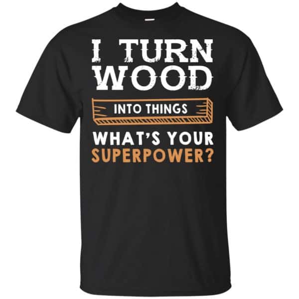 I Turn Wood Into Things What's Your Superpower T-Shirts, Hoodie, Tank 3